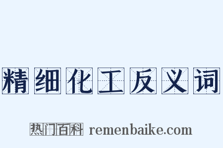 精细化工反义词是什么意思的图片